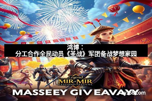 鸿博：分工合作全民动员《圣战》军团备战梦想家园