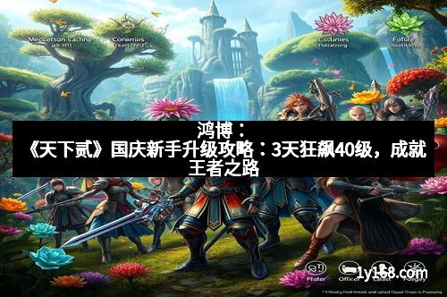 鸿博：《天下贰》国庆新手升级攻略：3天狂飙40级，成就王者之路