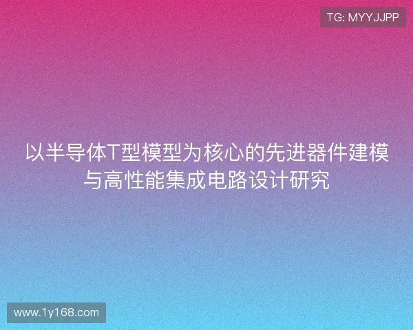 以半导体T型模型为核心的先进器件建模与高性能集成电路设计研究 以半导体T型模型为核心的先进器件建模与高性能集成电路设计研究